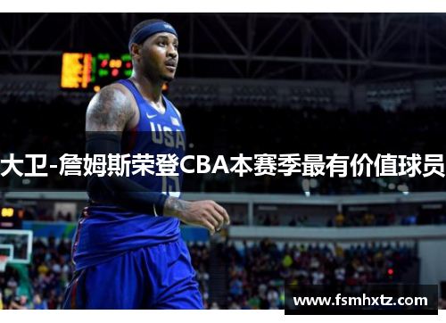大卫-詹姆斯荣登CBA本赛季最有价值球员