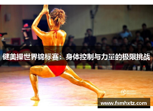 健美操世界锦标赛：身体控制与力量的极限挑战