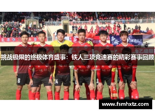 挑战极限的终极体育盛事：铁人三项竞速赛的精彩赛事回顾