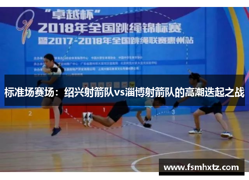 标准场赛场：绍兴射箭队vs淄博射箭队的高潮迭起之战