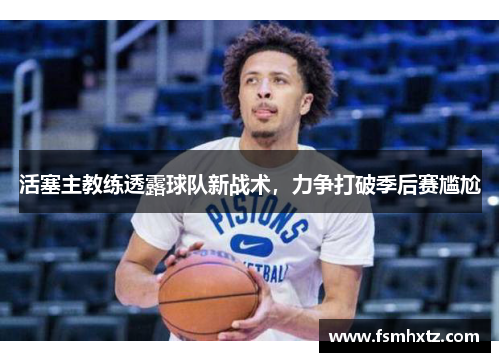 活塞主教练透露球队新战术，力争打破季后赛尴尬