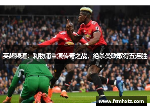 英超频道：利物浦重演传奇之战，绝杀曼联取得五连胜