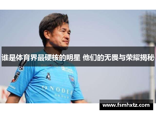 谁是体育界最硬核的明星 他们的无畏与荣耀揭秘
