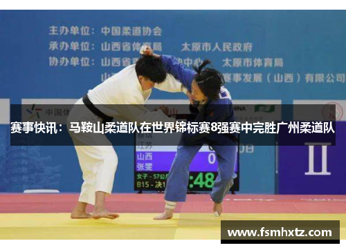 赛事快讯：马鞍山柔道队在世界锦标赛8强赛中完胜广州柔道队