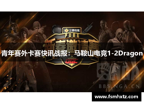 青年赛外卡赛快讯战报：马鞍山电竞1-2Dragon
