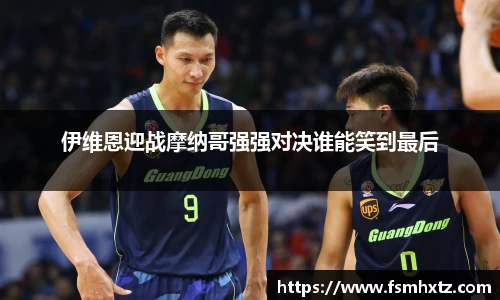 伊维恩迎战摩纳哥强强对决谁能笑到最后