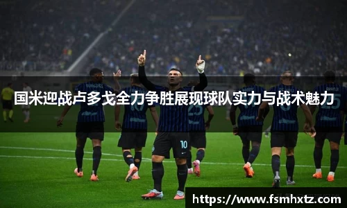 国米迎战卢多戈全力争胜展现球队实力与战术魅力